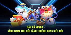 Bắn Cá New88 - Sảnh Game Thu Hút Tặng Thưởng Boss