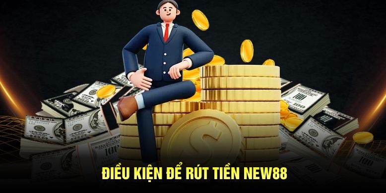 Điều kiện để rút tiền New88