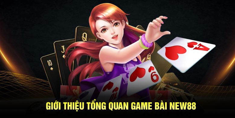 Giới thiệu tổng quan game bài New88 