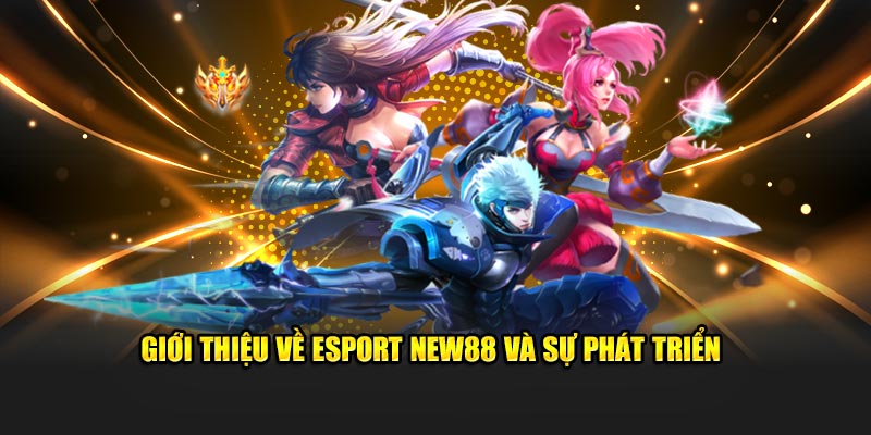 Giới thiệu về Esport New88 và sự phát triển