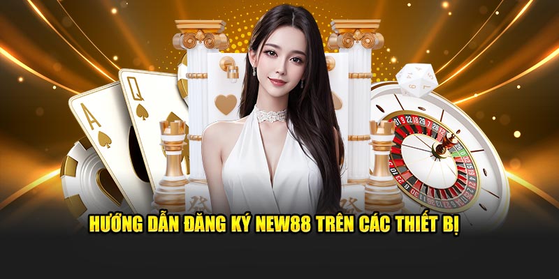 Hướng dẫn đăng ký New88 trên các thiết bị 