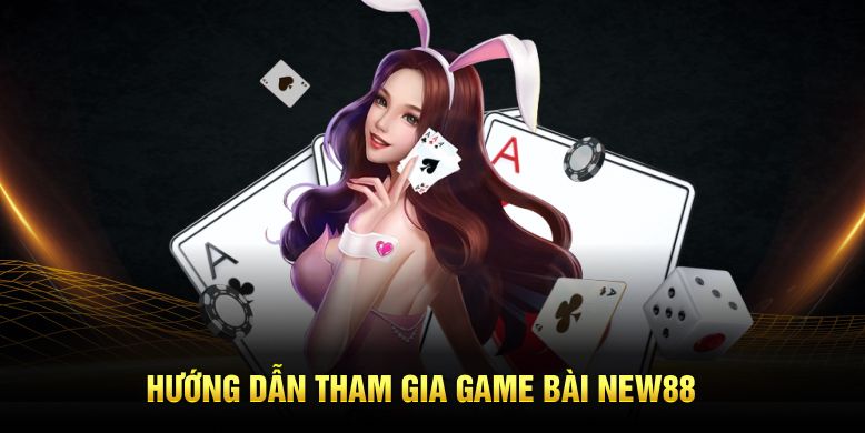 Hướng dẫn tham gia game bài New88