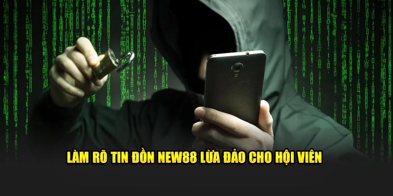 Lý giải nguyên nhân gây ra  tin đồn New88 lừa đảo