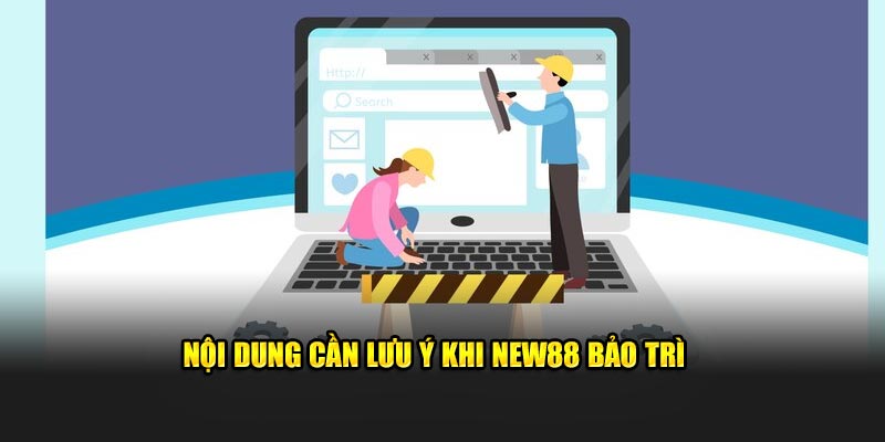 Nội dung cần lưu ý khi New88 bảo trì 