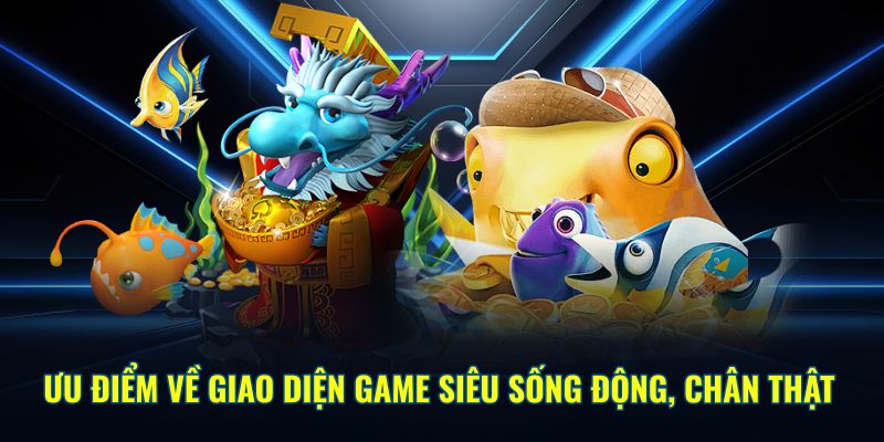 Ưu điểm về giao diện game siêu sống động, chân thật 