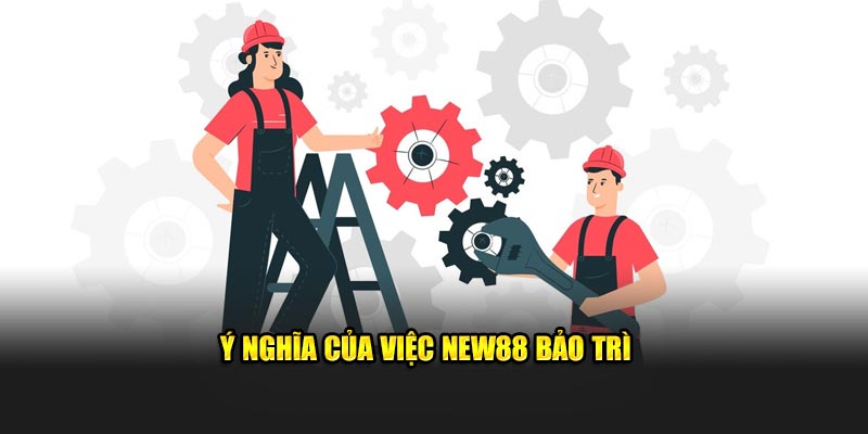 Ý nghĩa của việc New88 bảo trì 